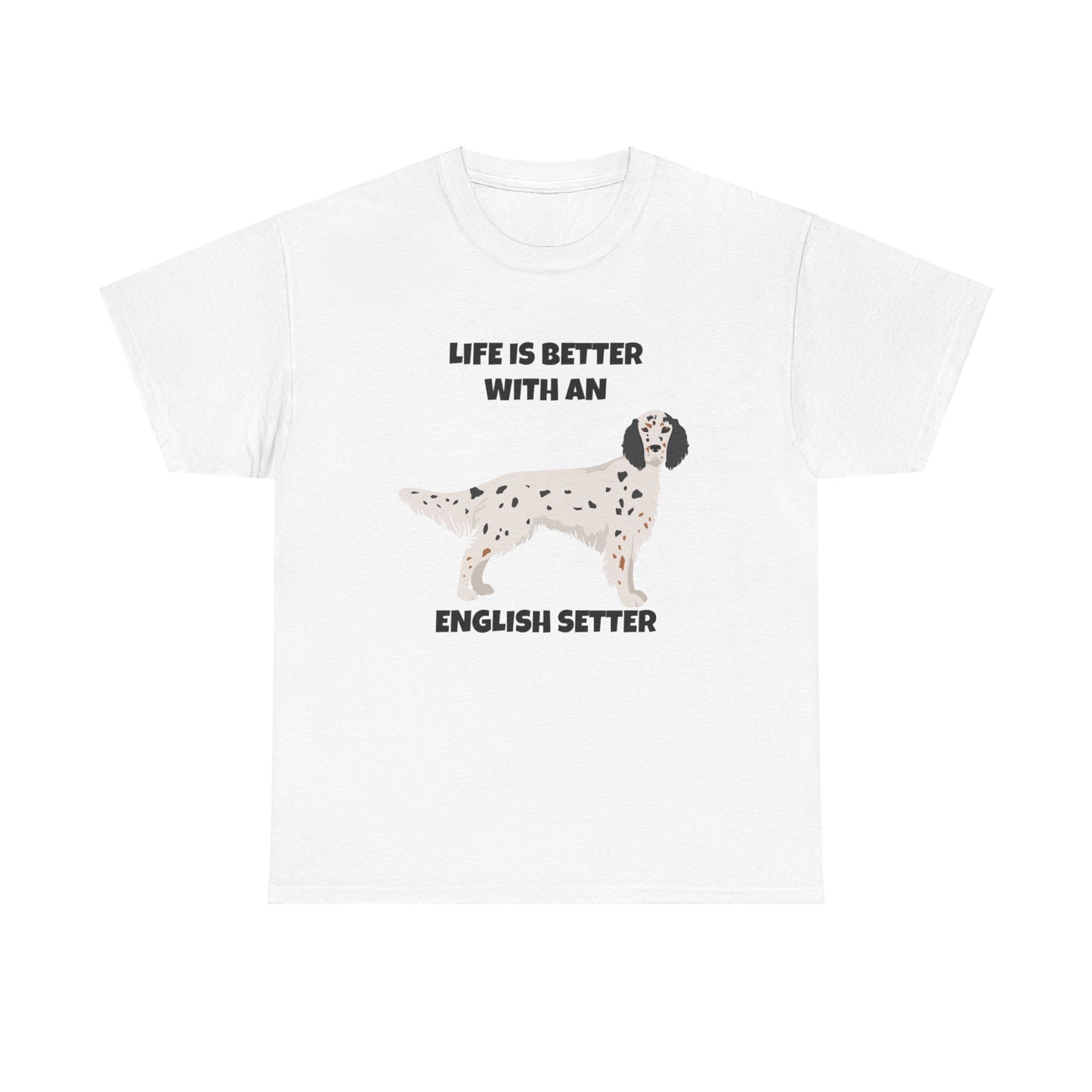 English Setter Dog, Life is Better with an English Setter, Unisex Heavy Cotton Tee
