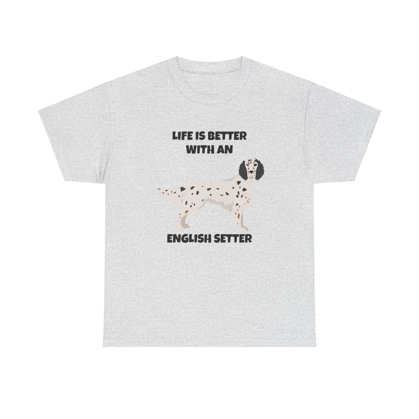 English Setter Dog, Life is Better with an English Setter, Unisex Heavy Cotton Tee