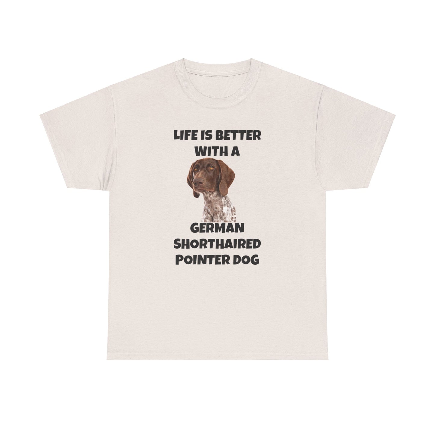 German Shorthaired Pointer Dog, Life is Better with a German Shorthaired Pointer Dog, Unisex Heavy Cotton Tee