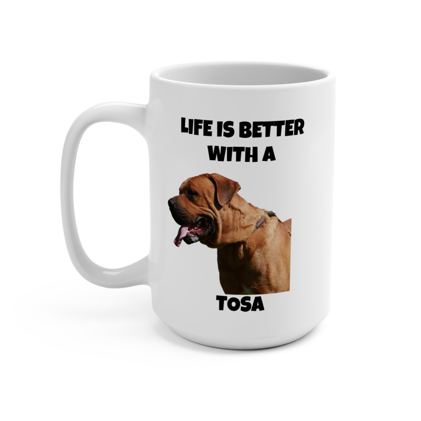 Mug 15oz - Life is Better with a Tosa Mug, Tosa Ken, Tosa Dog, Tosa Token, Tosa Inu, Japanese Fighting Dog, Japanese Mastiff