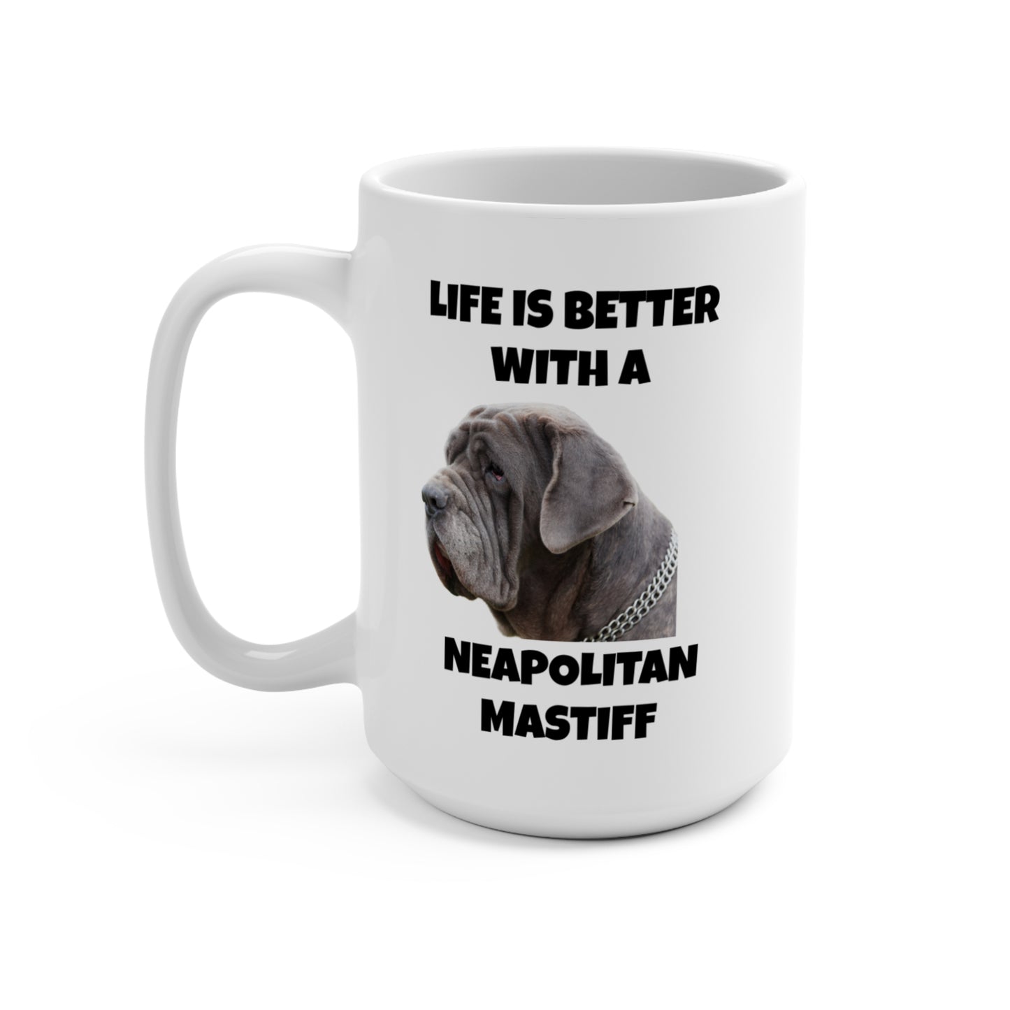Neapolitan Mastiff, Neapolitan Mastiff Dog, Life is Better with a Neapolitan Mastiff, Mug 15oz