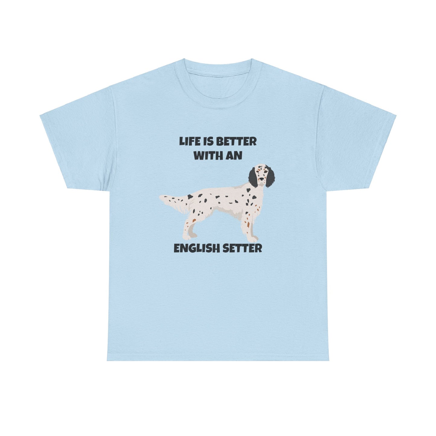 English Setter Dog, Life is Better with an English Setter, Unisex Heavy Cotton Tee