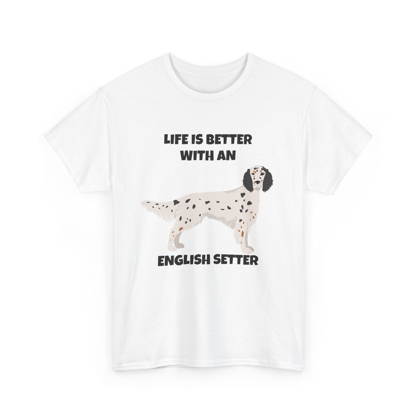English Setter Dog, Life is Better with an English Setter, Unisex Heavy Cotton Tee