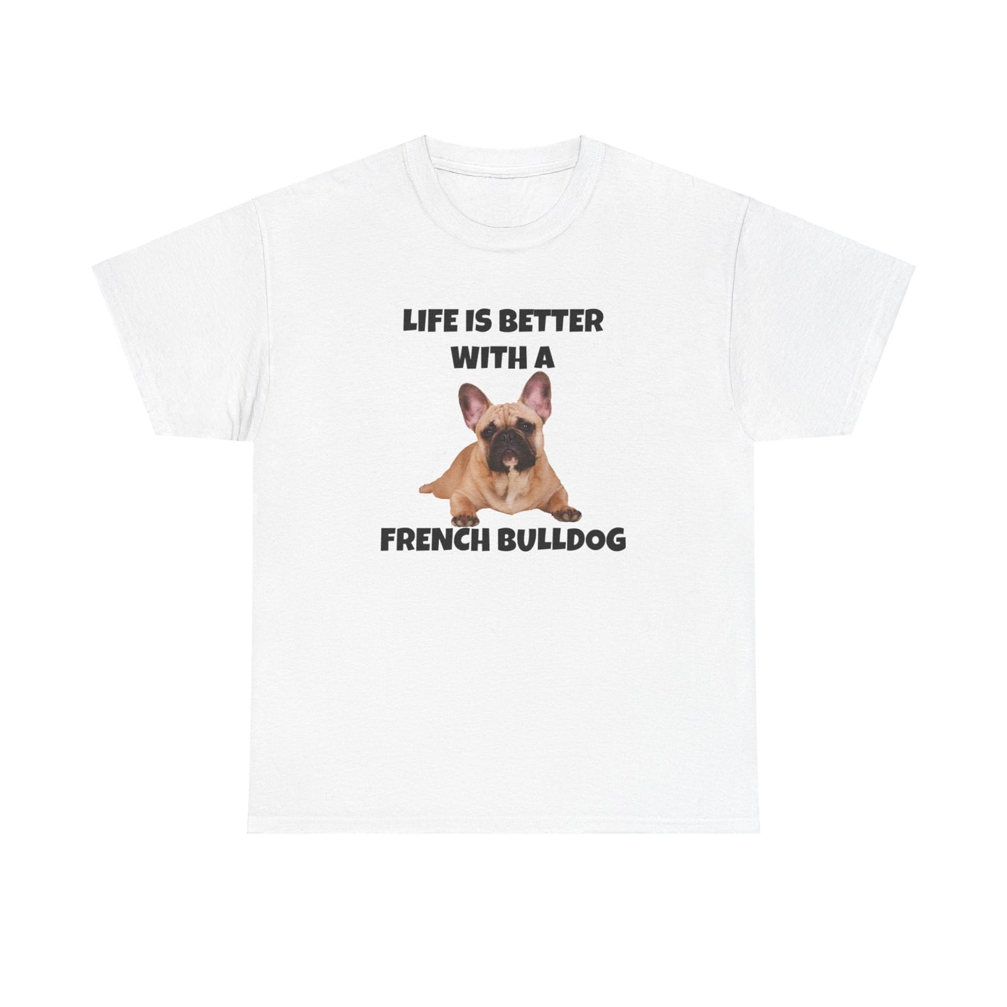 Frenchie, French Bulldog, Life is Better with a French Bulldog, Unisex Heavy Cotton Tee