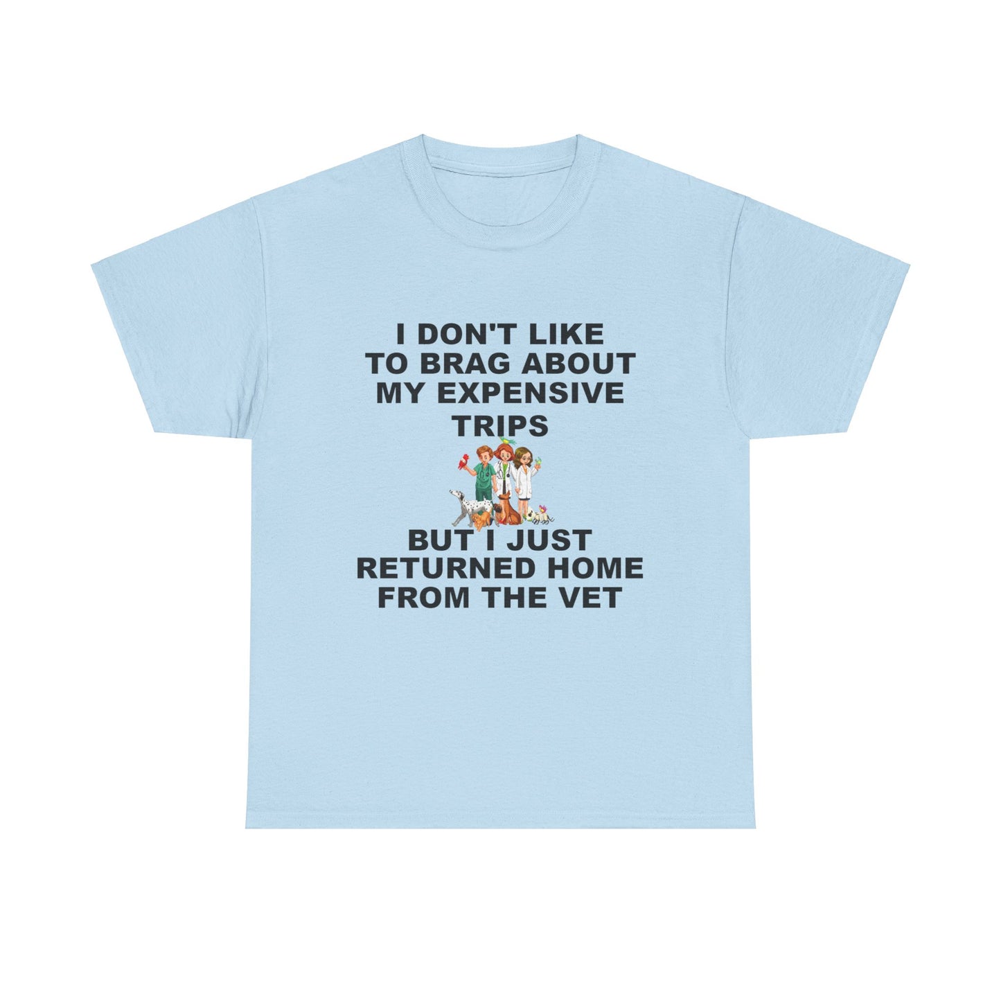 I Don't Like to Brag About My Expensive Trips, But I Just Got Home From The Vet, Funny Pet, Unisex Heavy Cotton Tee