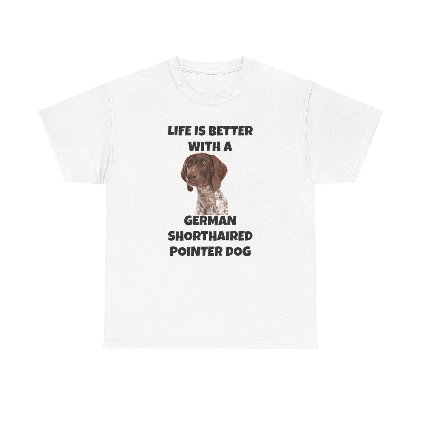 German Shorthaired Pointer Dog, Life is Better with a German Shorthaired Pointer Dog, Unisex Heavy Cotton Tee