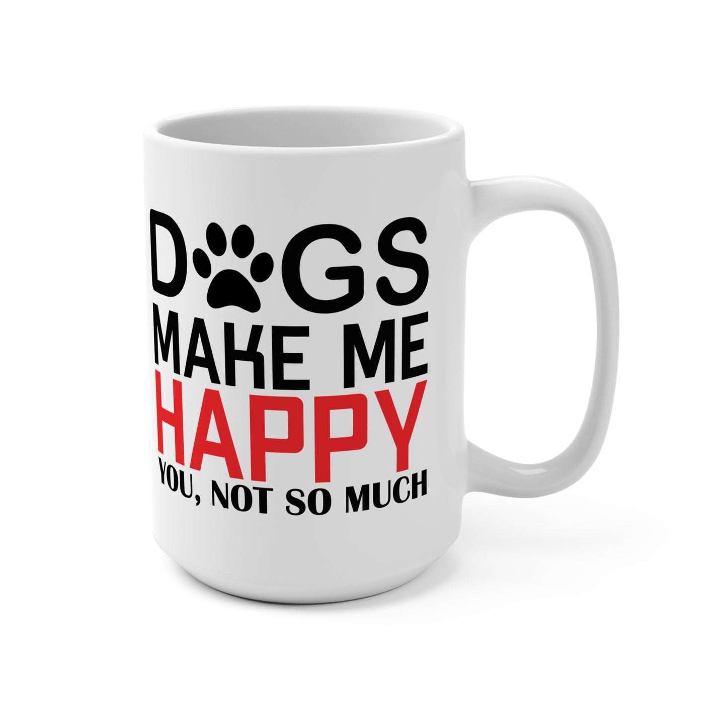 Dogs Make Me Happy, You, Not So Much, Mug 15oz