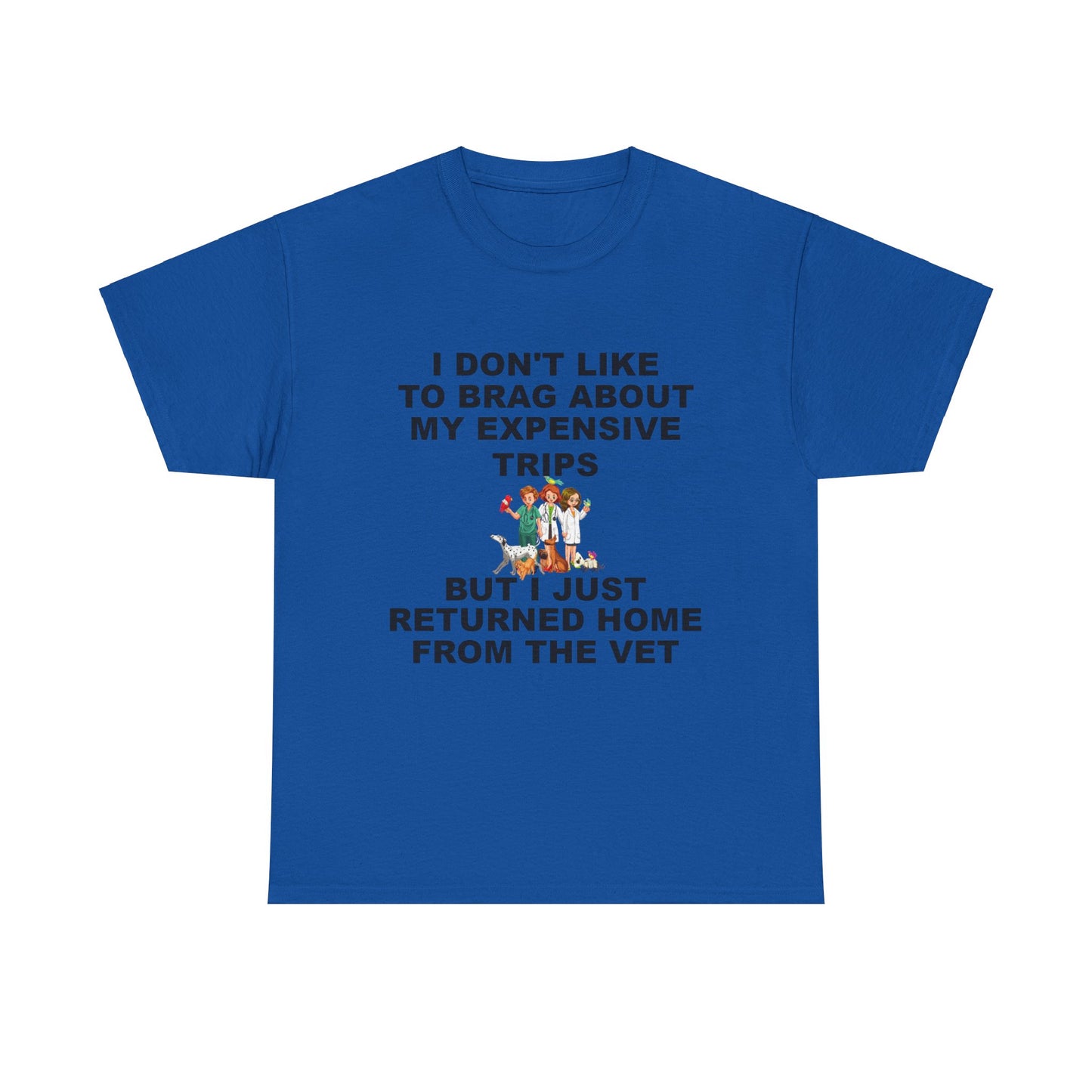 I Don't Like to Brag About My Expensive Trips, But I Just Got Home From The Vet, Funny Pet, Unisex Heavy Cotton Tee