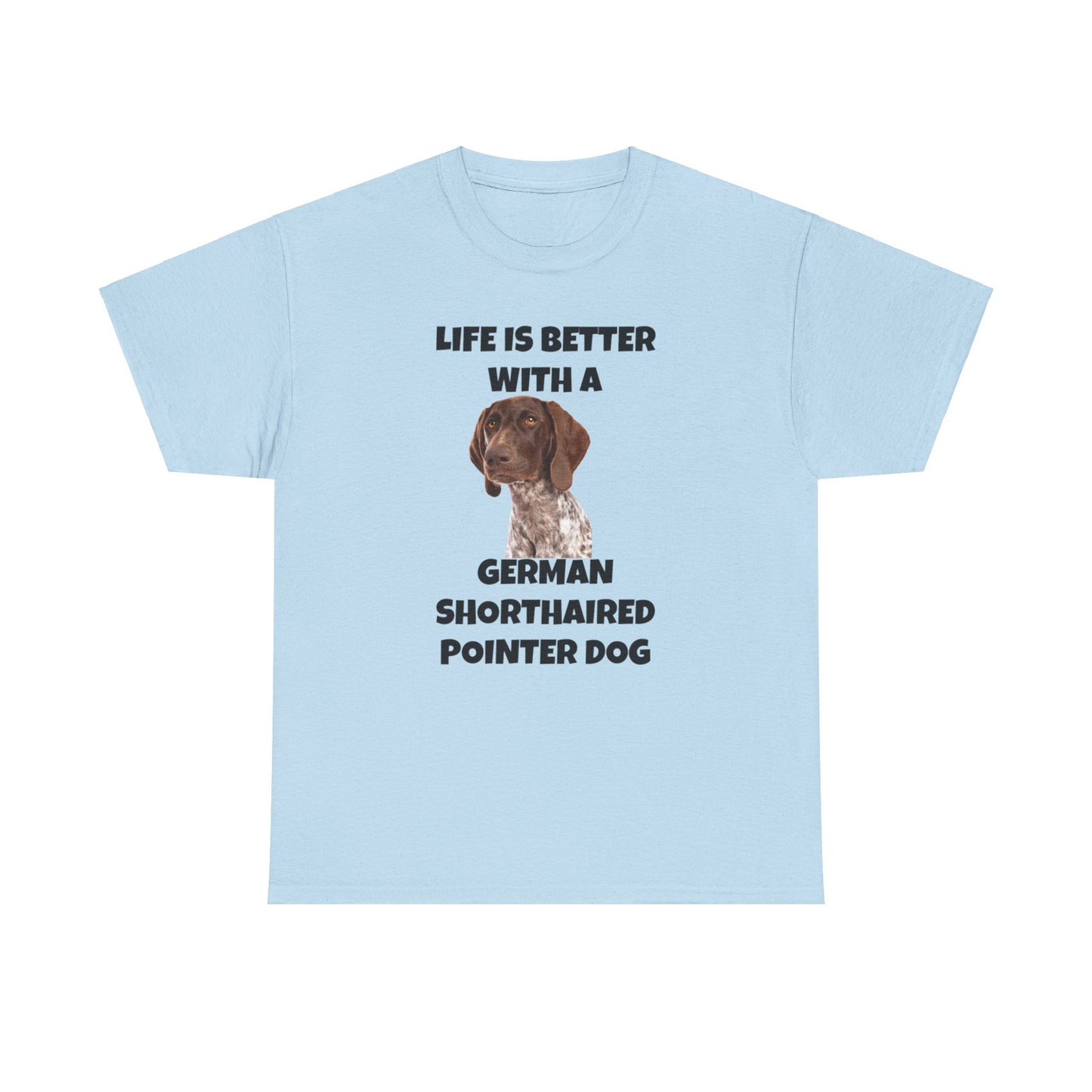 German Shorthaired Pointer Dog, Life is Better with a German Shorthaired Pointer Dog, Unisex Heavy Cotton Tee