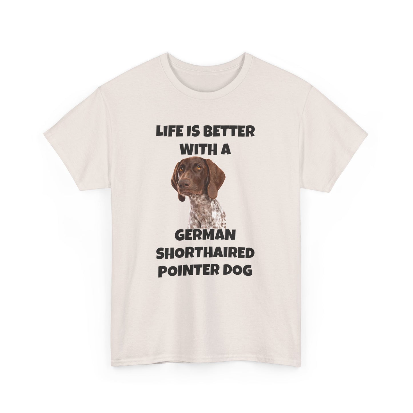 German Shorthaired Pointer Dog, Life is Better with a German Shorthaired Pointer Dog, Unisex Heavy Cotton Tee