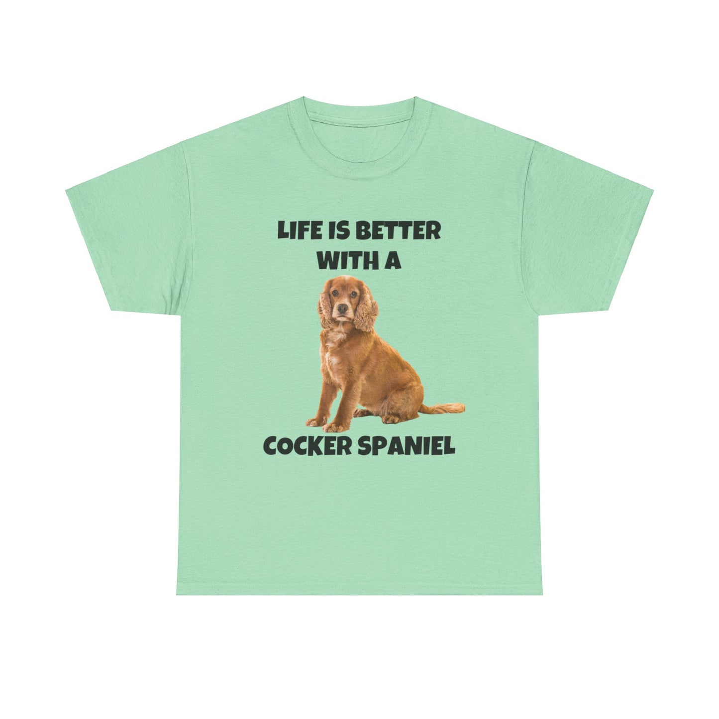 Cocker Spaniel, Cocker Spaniel Dog, Life is Better with a Cocker Spaniel, Unisex Heavy Cotton Tee