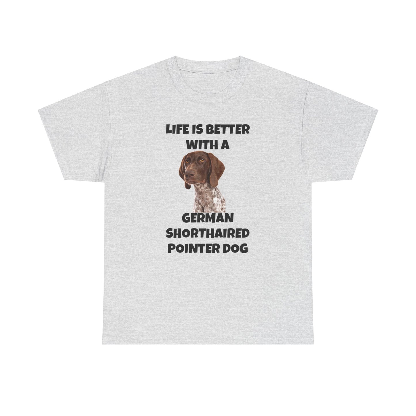 German Shorthaired Pointer Dog, Life is Better with a German Shorthaired Pointer Dog, Unisex Heavy Cotton Tee