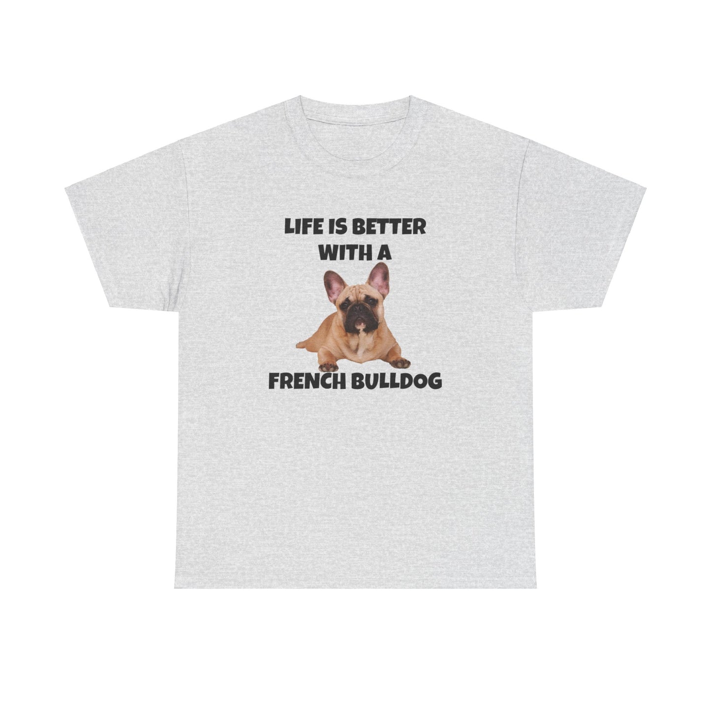 Frenchie, French Bulldog, Life is Better with a French Bulldog, Unisex Heavy Cotton Tee