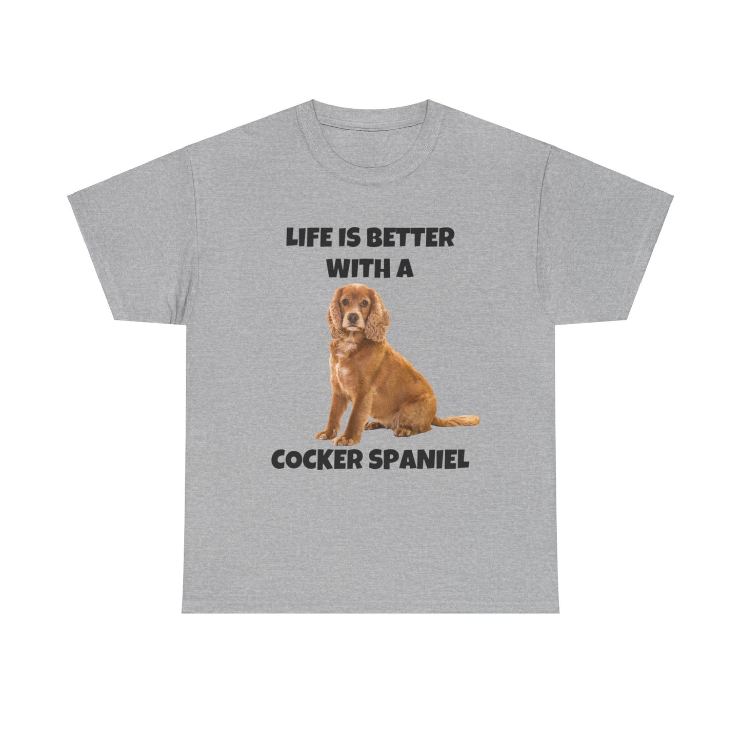 Cocker Spaniel, Cocker Spaniel Dog, Life is Better with a Cocker Spaniel, Unisex Heavy Cotton Tee