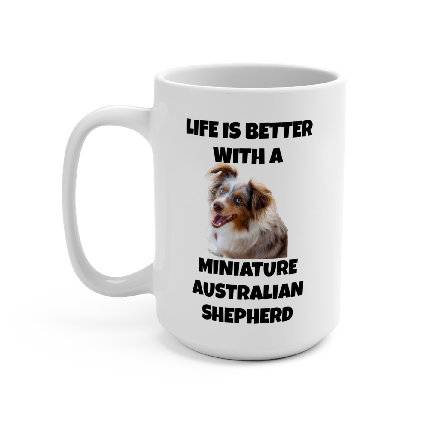 Miniature Australian Shepherd, Life is Better with a Miniature Australian Shepherd, Mug 15oz
