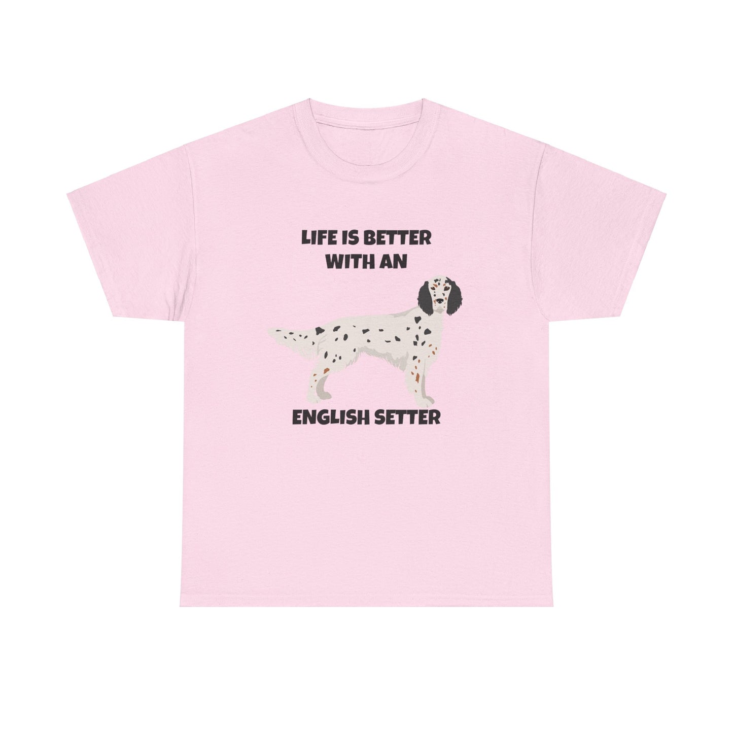 English Setter Dog, Life is Better with an English Setter, Unisex Heavy Cotton Tee