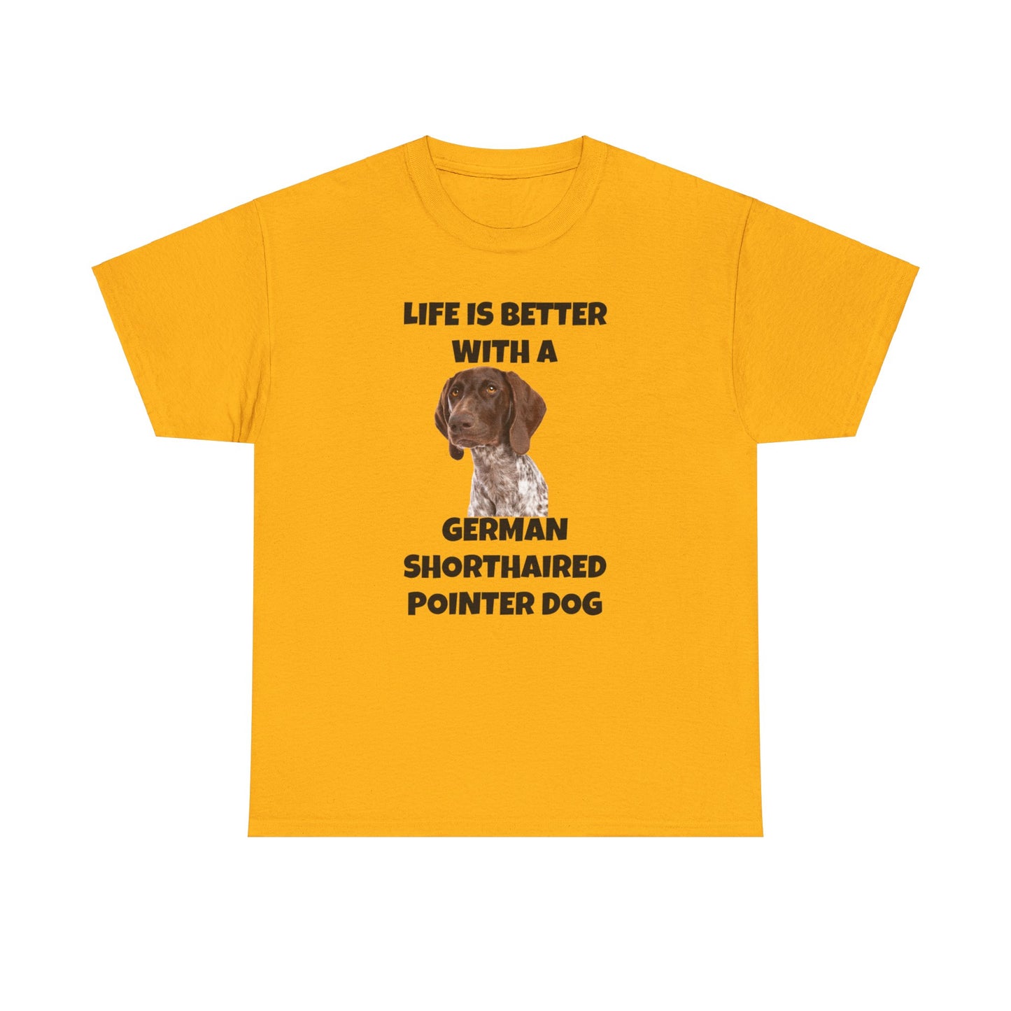 German Shorthaired Pointer Dog, Life is Better with a German Shorthaired Pointer Dog, Unisex Heavy Cotton Tee