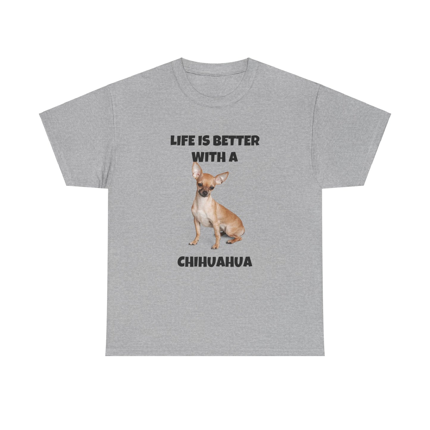 Chihuahua, Chihuahua Dog, Life is Better with a Chihuahua, Unisex Heavy Cotton Tee