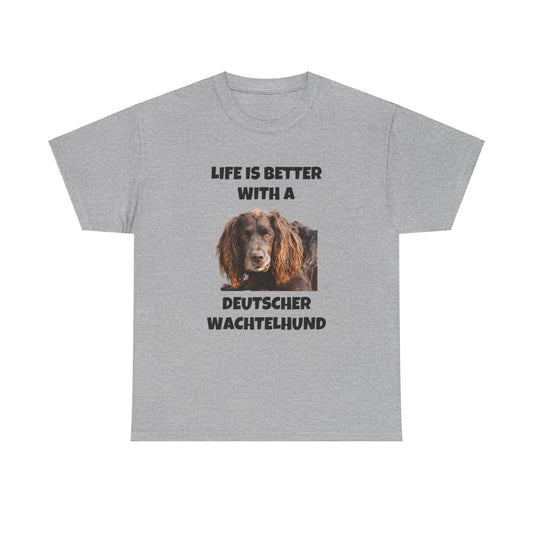 Deutscher Wachtelhund Dog, Life is Better with a Deutscher Wachtelhund, Unisex Heavy Cotton Tee