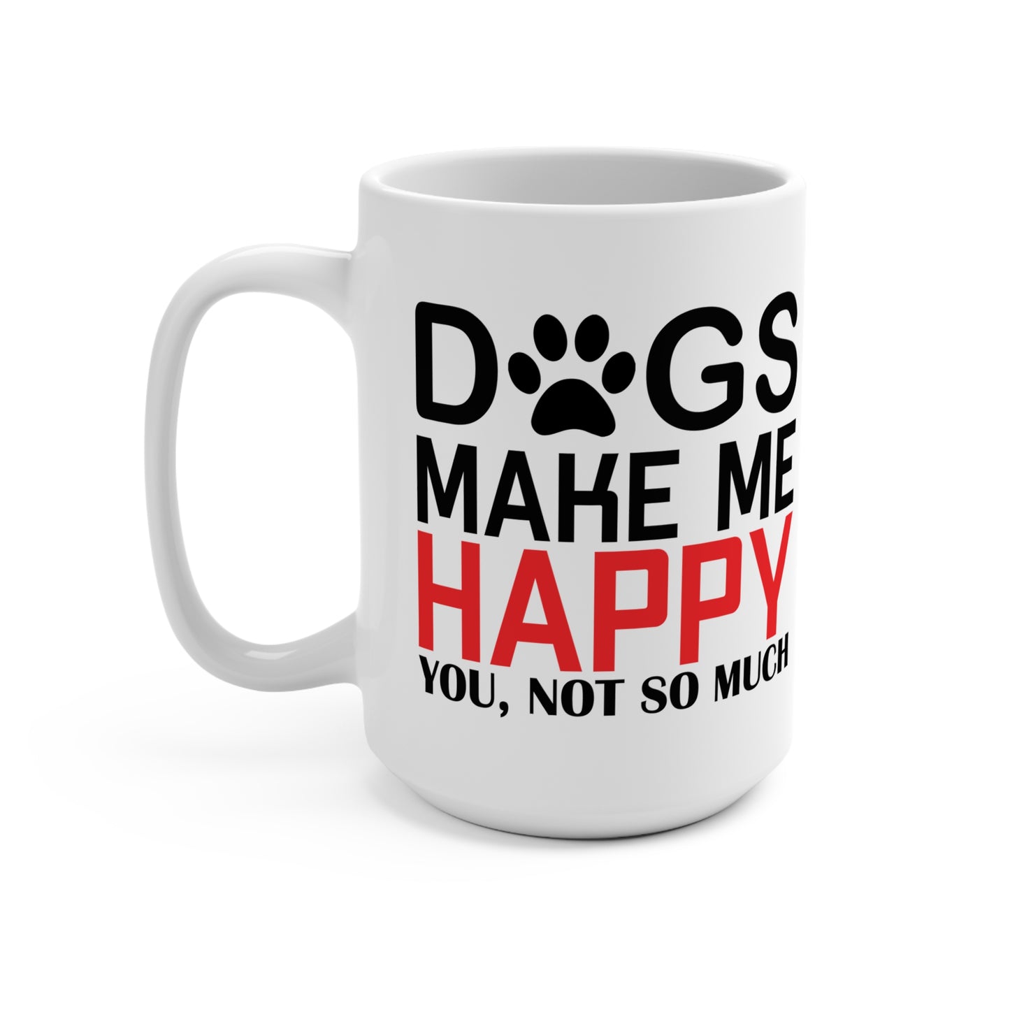 Dogs Make Me Happy, You, Not So Much, Mug 15oz