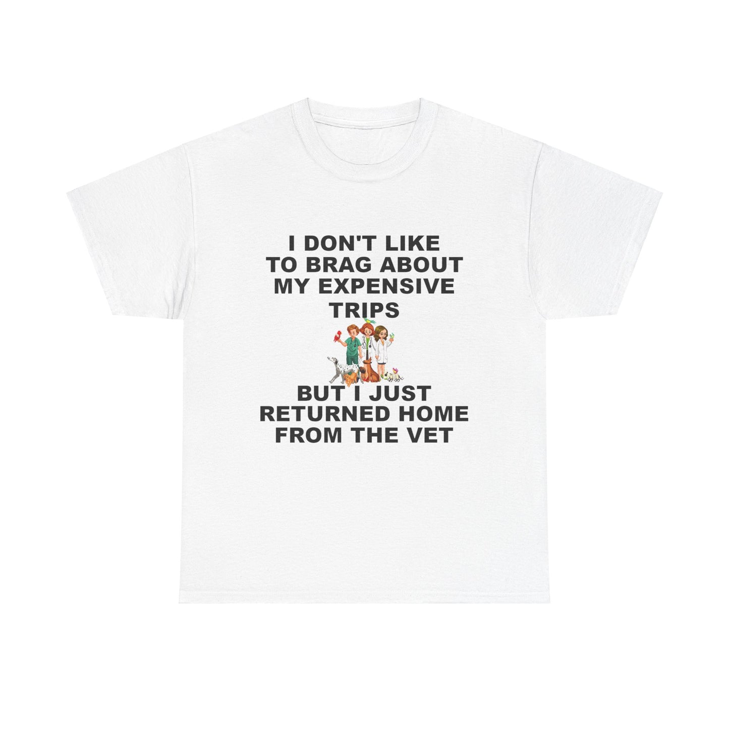 I Don't Like to Brag About My Expensive Trips, But I Just Got Home From The Vet, Funny Pet, Unisex Heavy Cotton Tee