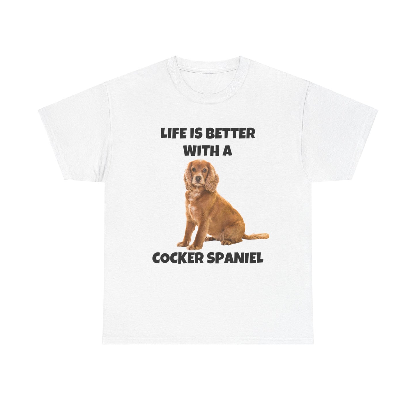 Cocker Spaniel, Cocker Spaniel Dog, Life is Better with a Cocker Spaniel, Unisex Heavy Cotton Tee