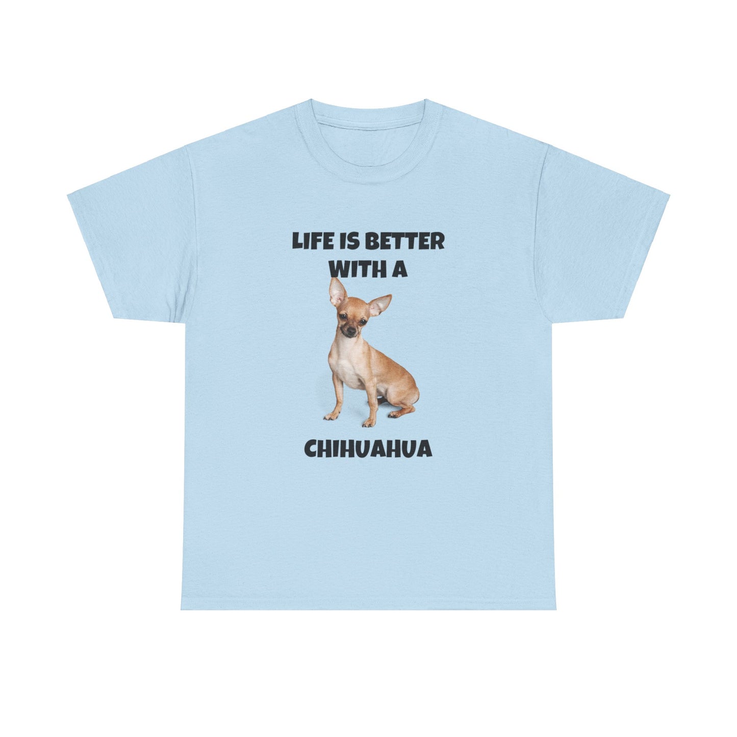 Chihuahua, Chihuahua Dog, Life is Better with a Chihuahua, Unisex Heavy Cotton Tee