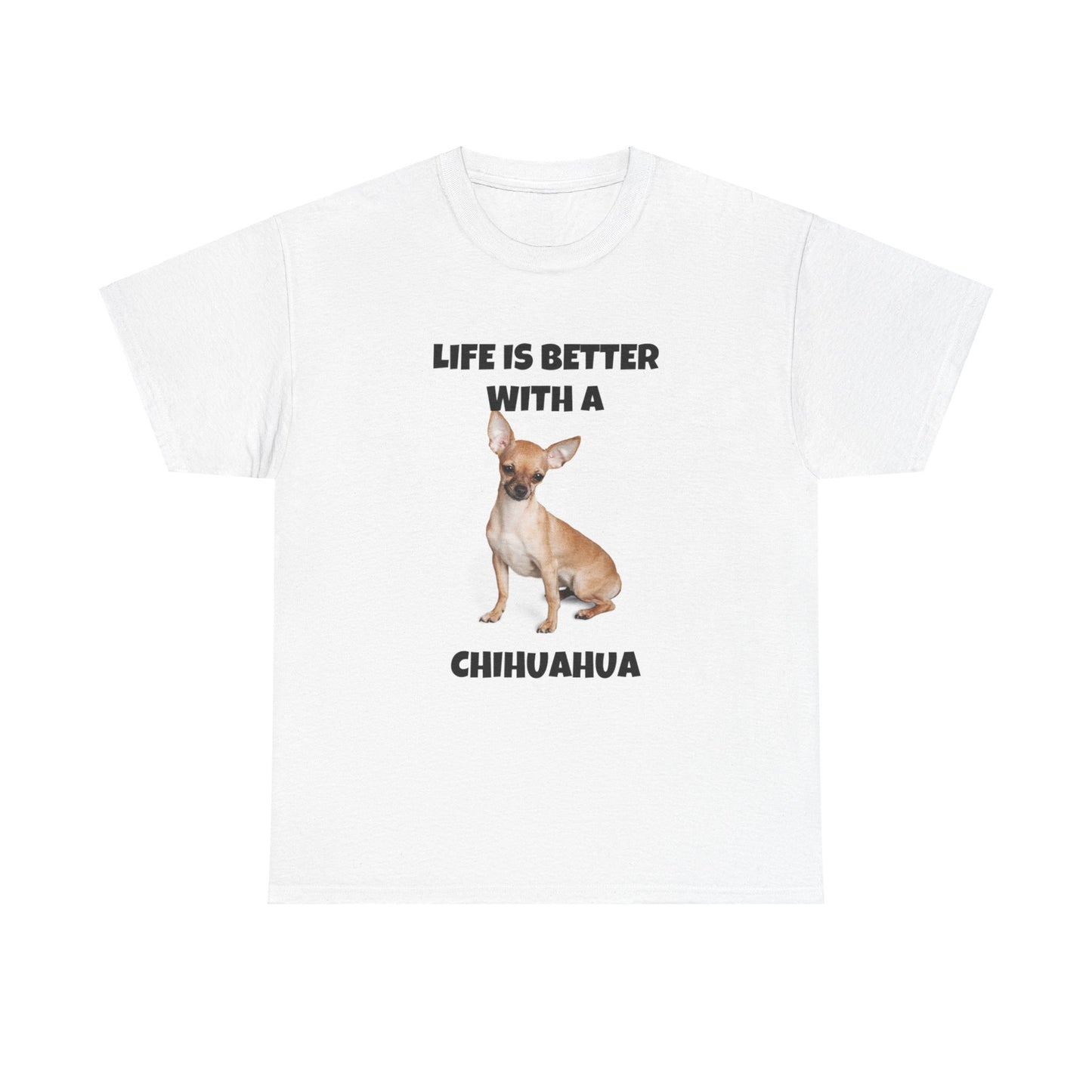 Chihuahua, Chihuahua Dog, Life is Better with a Chihuahua, Unisex Heavy Cotton Tee