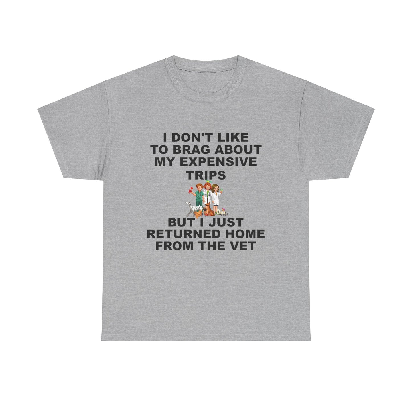 I Don't Like to Brag About My Expensive Trips, But I Just Got Home From The Vet, Funny Pet, Unisex Heavy Cotton Tee