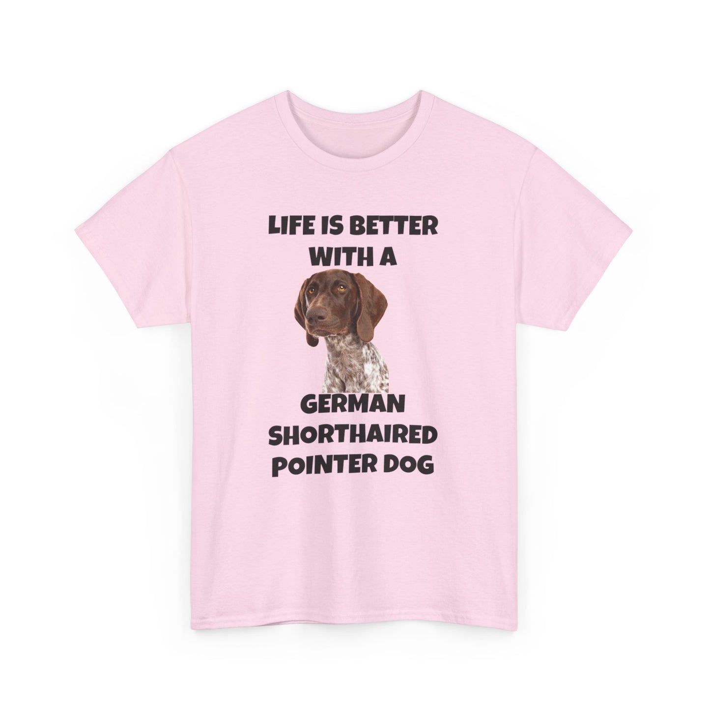 German Shorthaired Pointer Dog, Life is Better with a German Shorthaired Pointer Dog, Unisex Heavy Cotton Tee