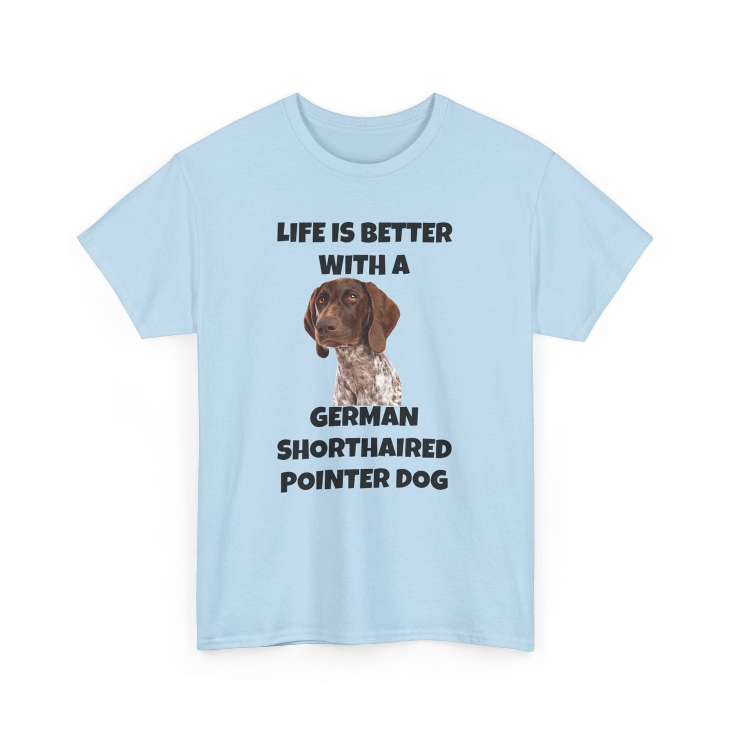 German Shorthaired Pointer Dog, Life is Better with a German Shorthaired Pointer Dog, Unisex Heavy Cotton Tee