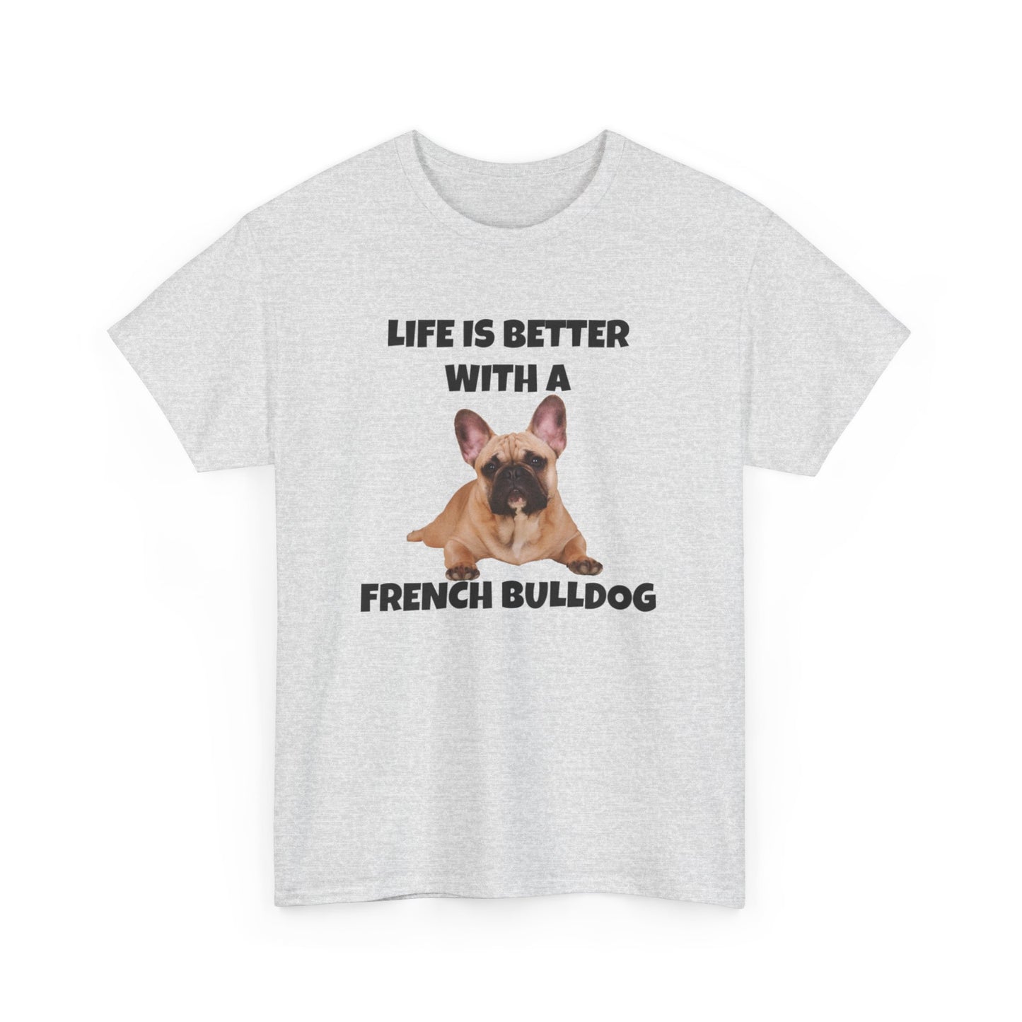 Frenchie, French Bulldog, Life is Better with a French Bulldog, Unisex Heavy Cotton Tee