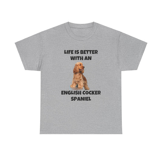 English Cocker Spaniel Dog, Life is Better with an English Cocker Spaniel, Unisex Heavy Cotton Tee