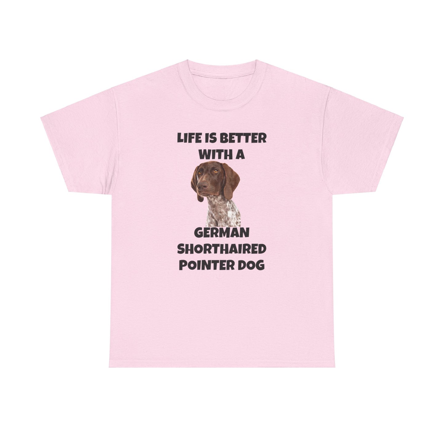 German Shorthaired Pointer Dog, Life is Better with a German Shorthaired Pointer Dog, Unisex Heavy Cotton Tee