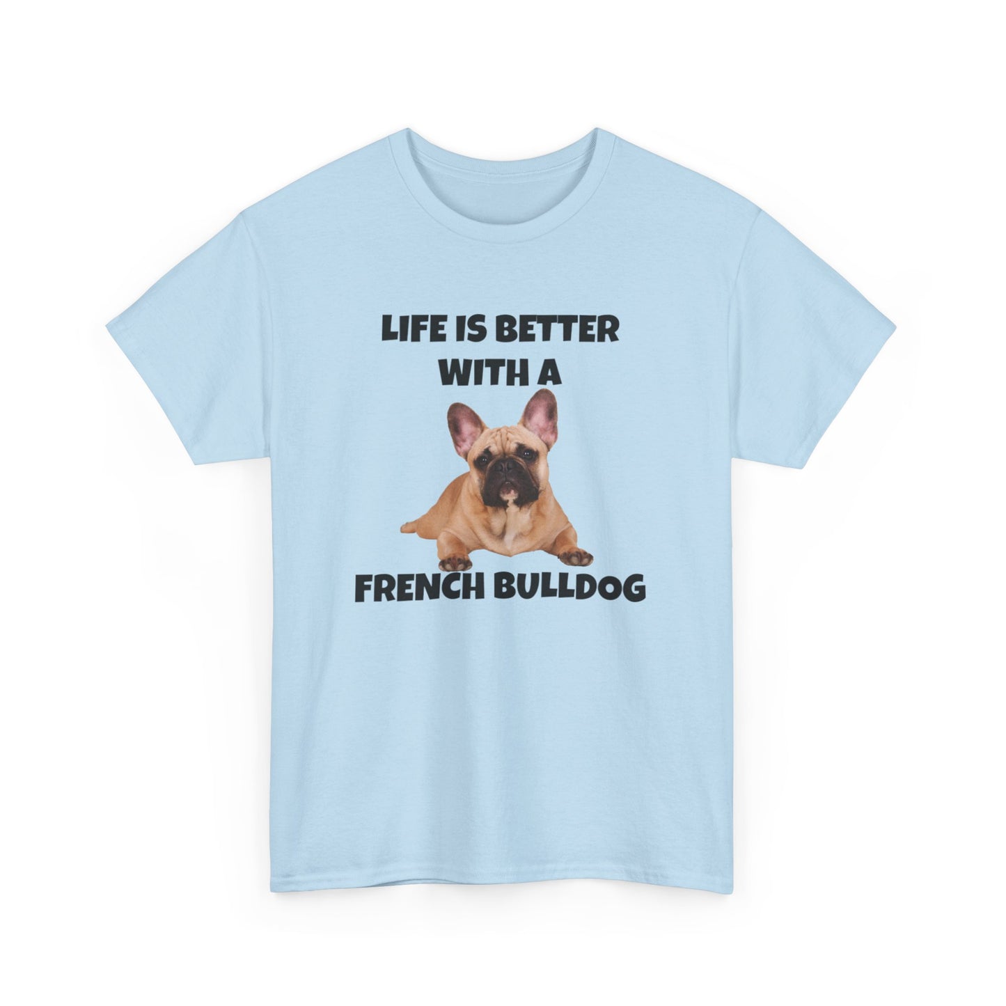 Frenchie, French Bulldog, Life is Better with a French Bulldog, Unisex Heavy Cotton Tee