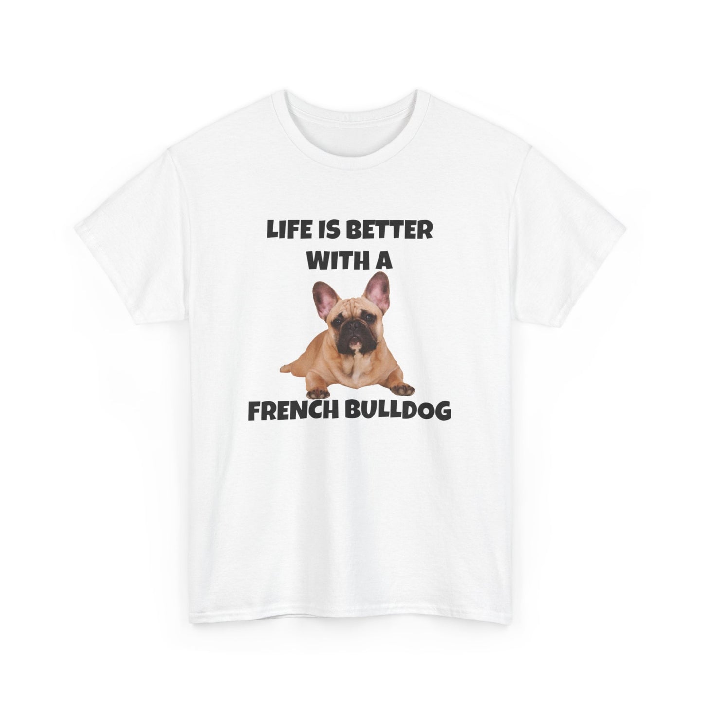 Frenchie, French Bulldog, Life is Better with a French Bulldog, Unisex Heavy Cotton Tee