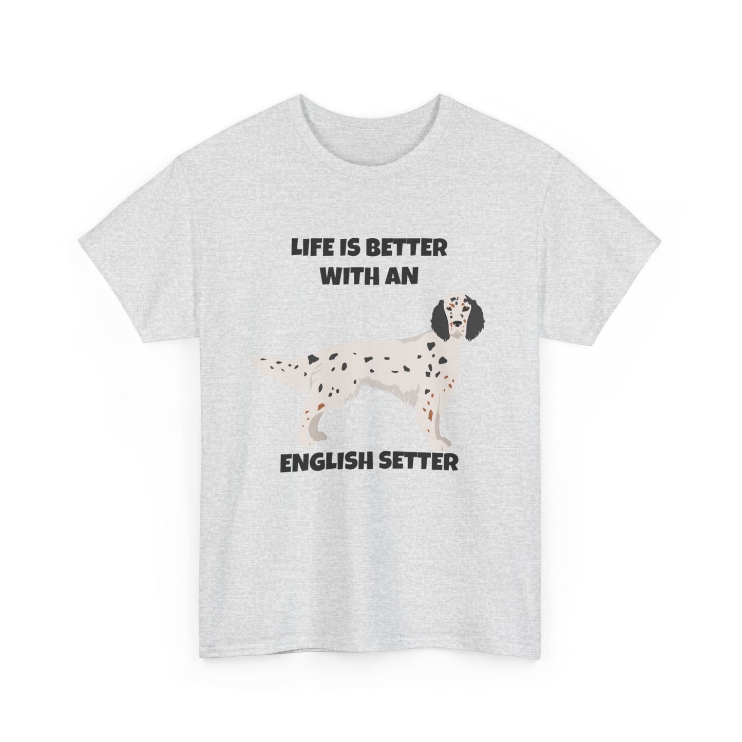 English Setter Dog, Life is Better with an English Setter, Unisex Heavy Cotton Tee