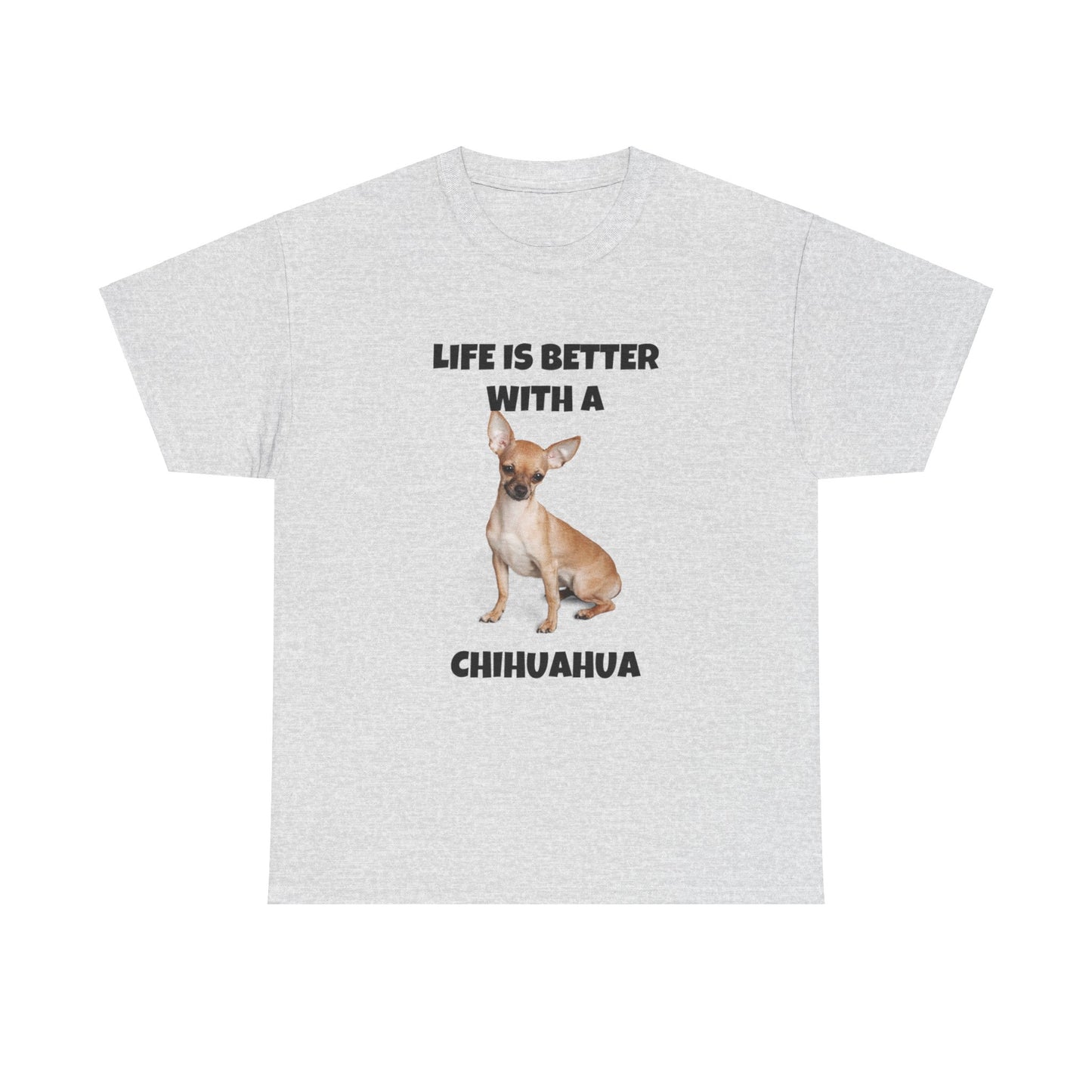 Chihuahua, Chihuahua Dog, Life is Better with a Chihuahua, Unisex Heavy Cotton Tee