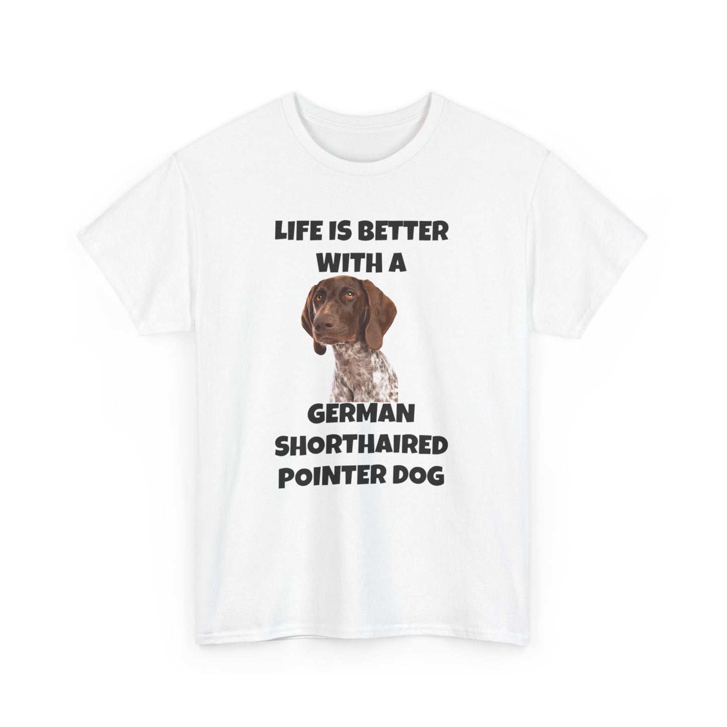 German Shorthaired Pointer Dog, Life is Better with a German Shorthaired Pointer Dog, Unisex Heavy Cotton Tee