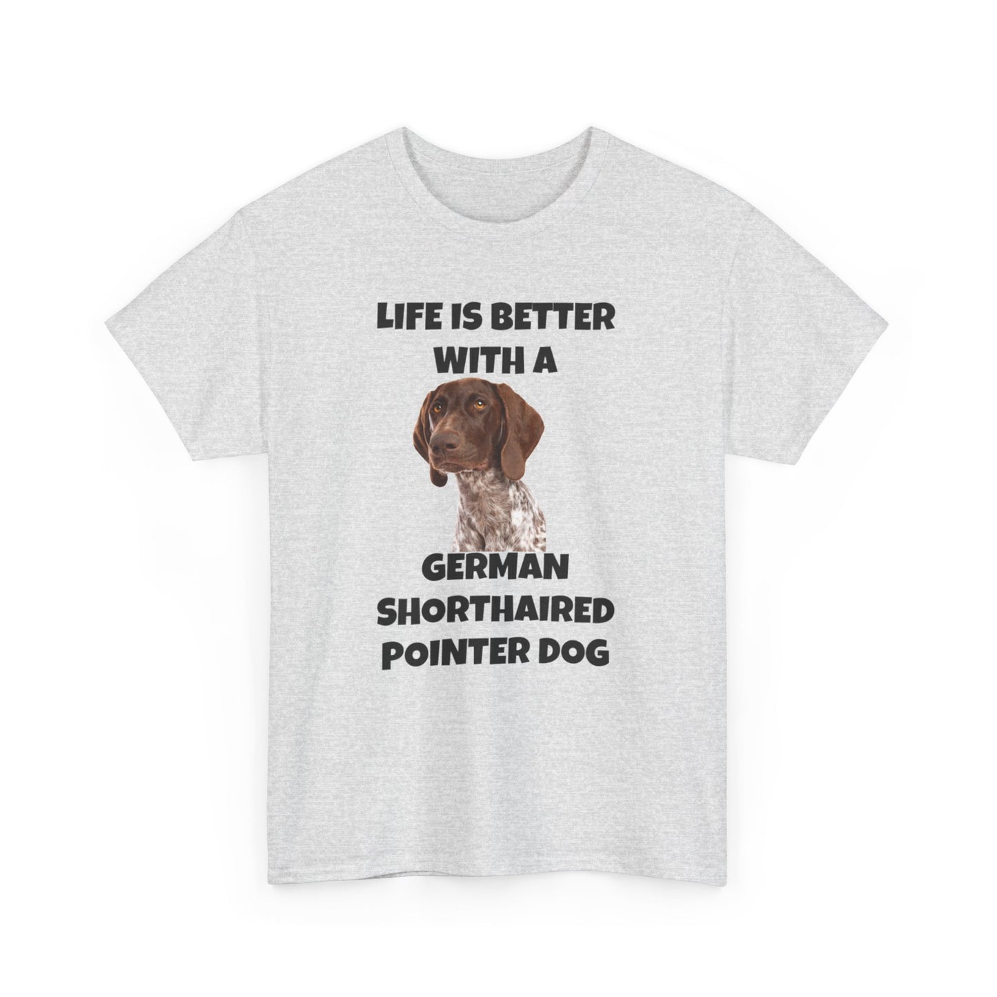 German Shorthaired Pointer Dog, Life is Better with a German Shorthaired Pointer Dog, Unisex Heavy Cotton Tee